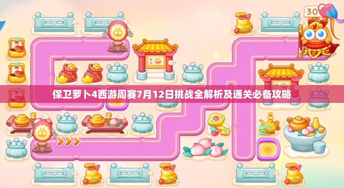 保卫萝卜4西游周赛7月12日挑战全解析及通关必备攻略