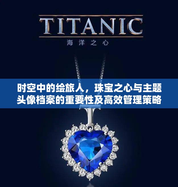 时空中的绘旅人，珠宝之心与主题头像档案的重要性及高效管理策略