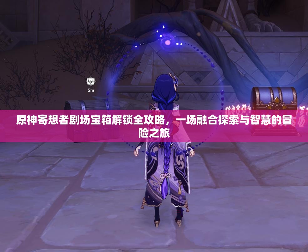 原神寄想者剧场宝箱解锁全攻略，一场融合探索与智慧的冒险之旅