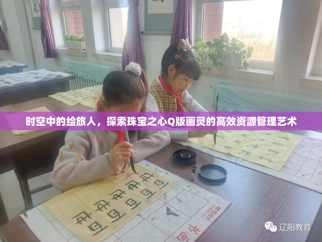 时空中的绘旅人，探索珠宝之心Q版画灵的高效资源管理艺术