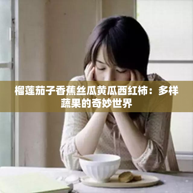榴莲茄子香蕉丝瓜黄瓜西红柿：多样蔬果的奇妙世界
