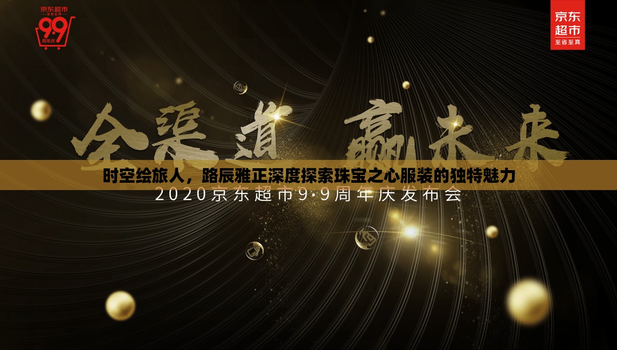时空绘旅人，路辰雅正深度探索珠宝之心服装的独特魅力