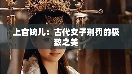 上官婉儿：古代女子刑罚的极致之美