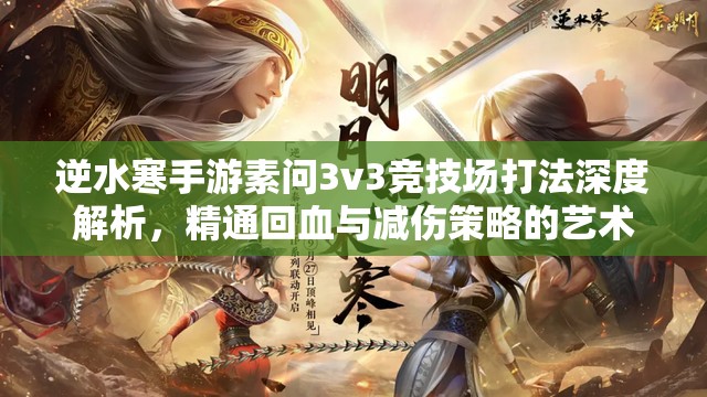 逆水寒手游素问3v3竞技场打法深度解析，精通回血与减伤策略的艺术