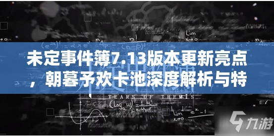 未定事件簿7.13版本更新亮点，朝暮予欢卡池深度解析与特色探讨