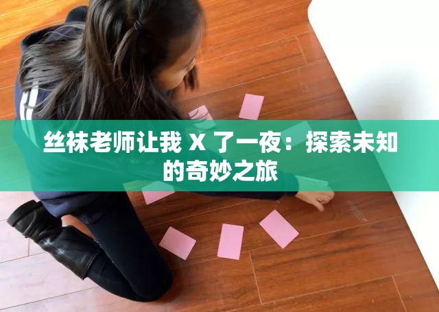 丝袜老师让我 X 了一夜：探索未知的奇妙之旅