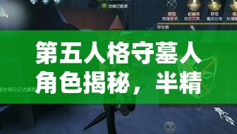 第五人格守墓人角色揭秘，半精灵骑士——神秘气质与优雅风范的完美交融