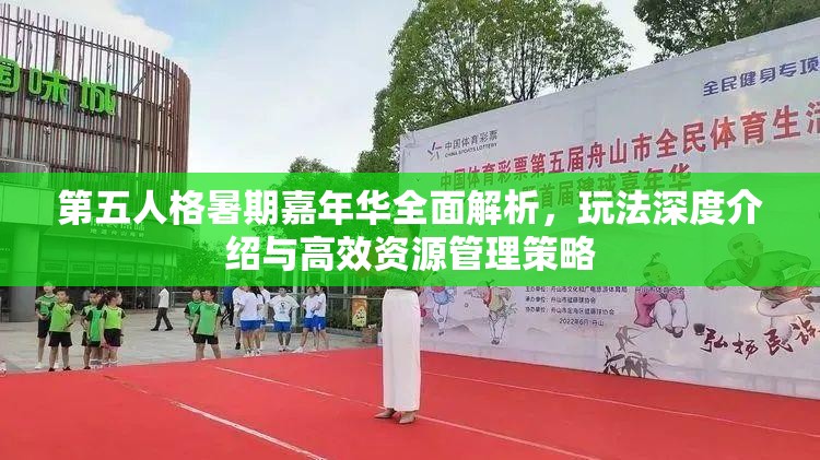 第五人格暑期嘉年华全面解析，玩法深度介绍与高效资源管理策略