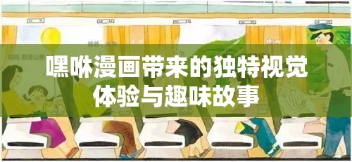嘿咻漫画带来的独特视觉体验与趣味故事