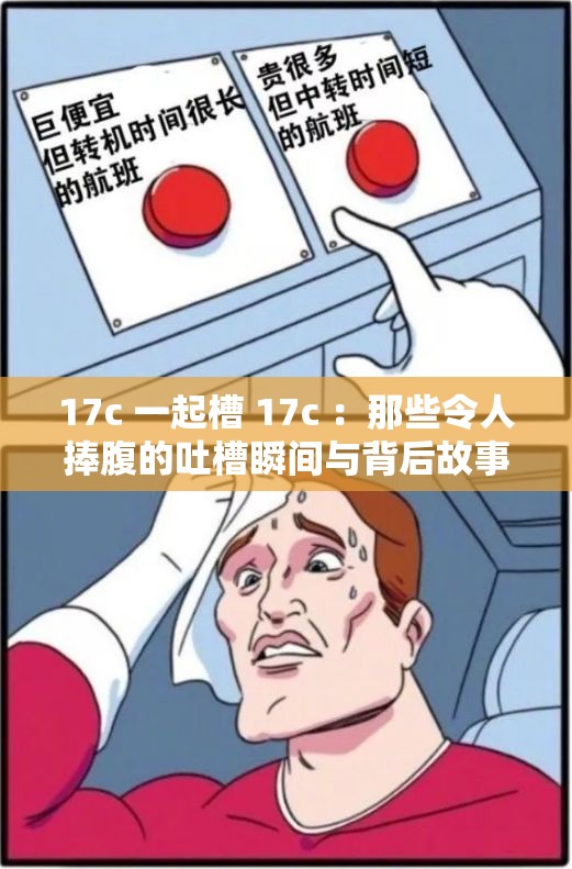 17c 一起槽 17c ：那些令人捧腹的吐槽瞬间与背后故事