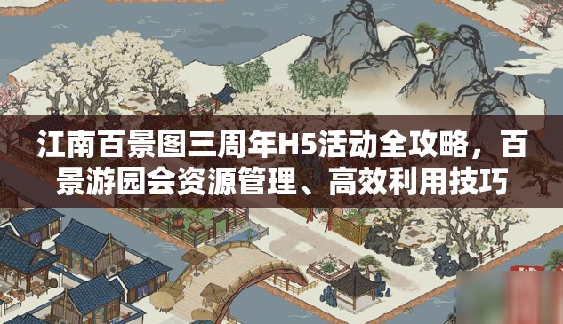 江南百景图三周年H5活动全攻略，百景游园会资源管理、高效利用技巧及防浪费策略