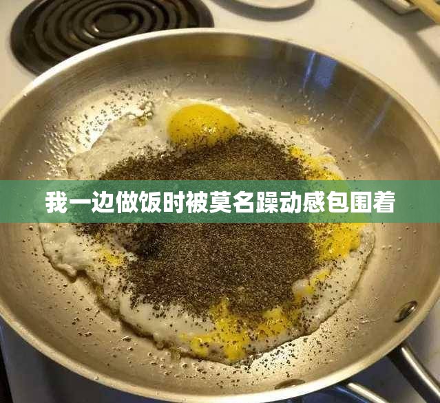 我一边做饭时被莫名躁动感包围着