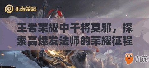 王者荣耀中干将莫邪，探索高爆发法师的荣耀征程与传奇之路