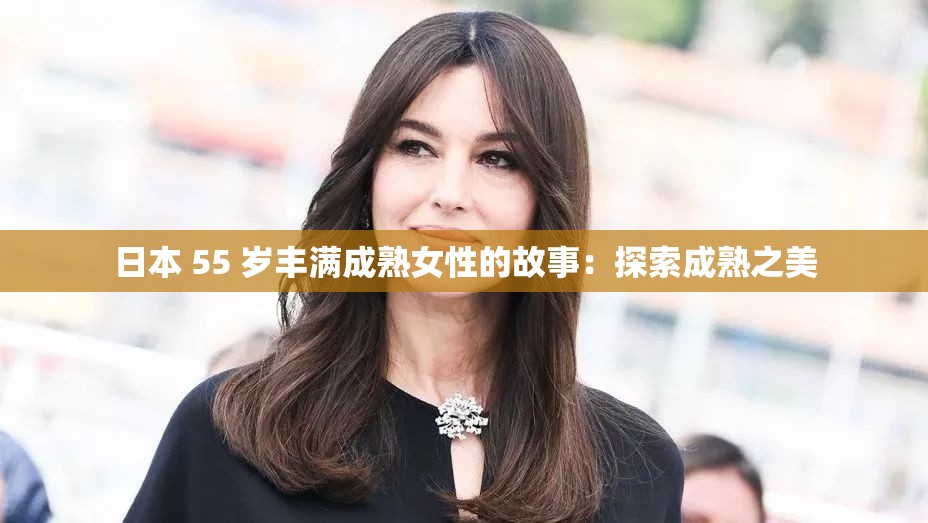 日本 55 岁丰满成熟女性的故事：探索成熟之美