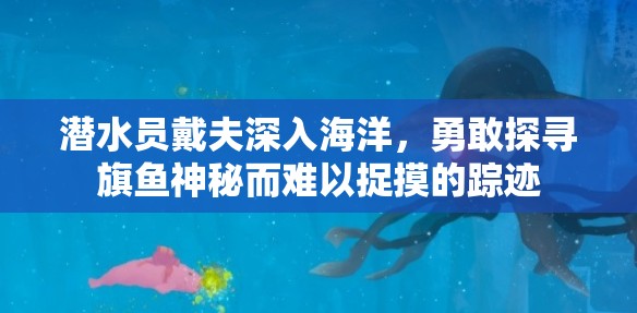 潜水员戴夫深入海洋，勇敢探寻旗鱼神秘而难以捉摸的踪迹