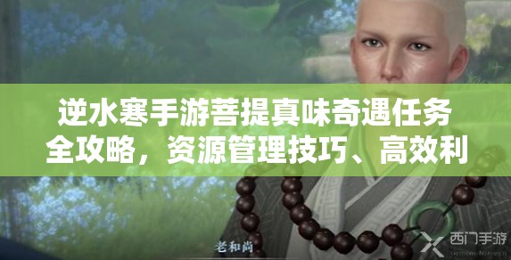 逆水寒手游菩提真味奇遇任务全攻略，资源管理技巧、高效利用策略与价值最大化指南