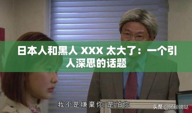 日本人和黑人 XXX 太大了：一个引人深思的话题