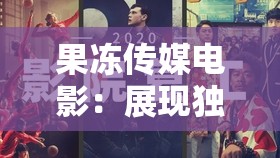果冻传媒电影：展现独特魅力与精彩剧情的视觉盛宴