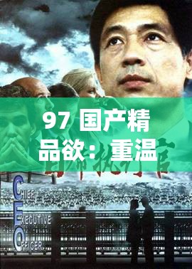 97 国产精品欲：重温经典，探索未知