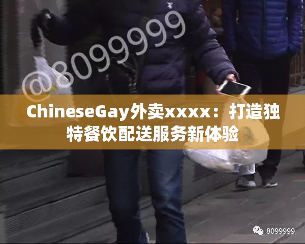 ChineseGay外卖xxxx：打造独特餐饮配送服务新体验
