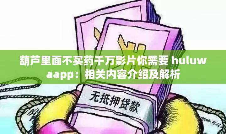 葫芦里面不买药千万影片你需要 huluwaapp：相关内容介绍及解析