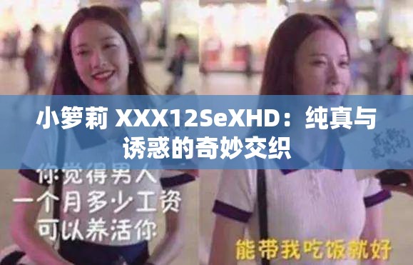 小箩莉 XXX12SeXHD：纯真与诱惑的奇妙交织