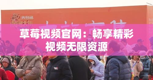 草莓视频官网：畅享精彩视频无限资源