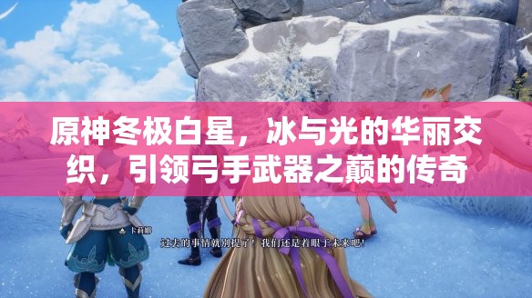 原神冬极白星，冰与光的华丽交织，引领弓手武器之巅的传奇