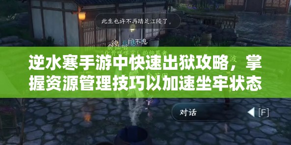逆水寒手游中快速出狱攻略，掌握资源管理技巧以加速坐牢状态解除