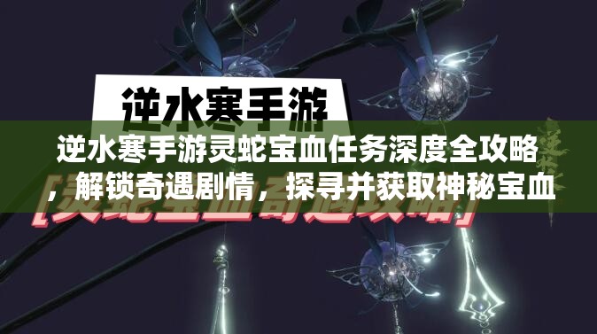 逆水寒手游灵蛇宝血任务深度全攻略，解锁奇遇剧情，探寻并获取神秘宝血