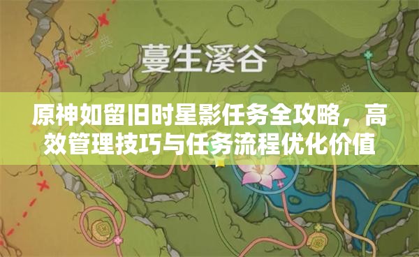原神如留旧时星影任务全攻略，高效管理技巧与任务流程优化价值解析