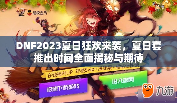 DNF2023夏日狂欢来袭，夏日套推出时间全面揭秘与期待