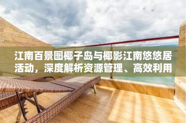 江南百景图椰子岛与椰影江南悠悠居活动，深度解析资源管理、高效利用策略以实现价值最大化