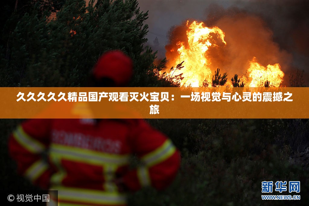 久久久久久精品国产观看灭火宝贝：一场视觉与心灵的震撼之旅