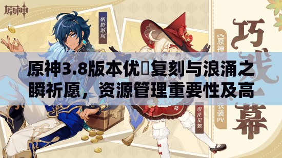 原神3.8版本优菈复刻与浪涌之瞬祈愿，资源管理重要性及高效策略解析