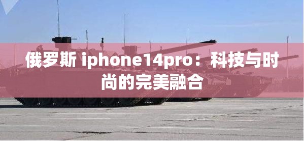 俄罗斯 iphone14pro：科技与时尚的完美融合
