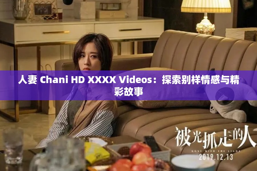 人妻 Chani HD XXXX Videos：探索别样情感与精彩故事