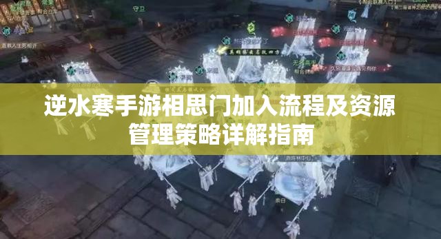 逆水寒手游相思门加入流程及资源管理策略详解指南
