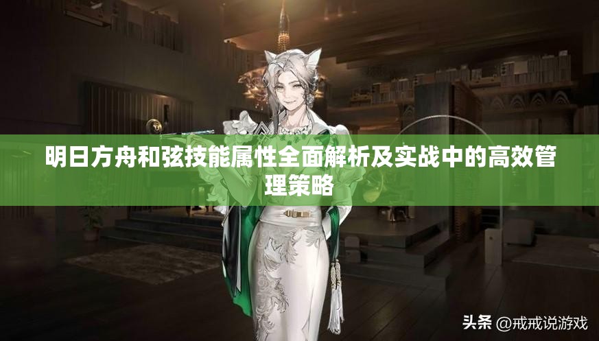 明日方舟和弦技能属性全面解析及实战中的高效管理策略