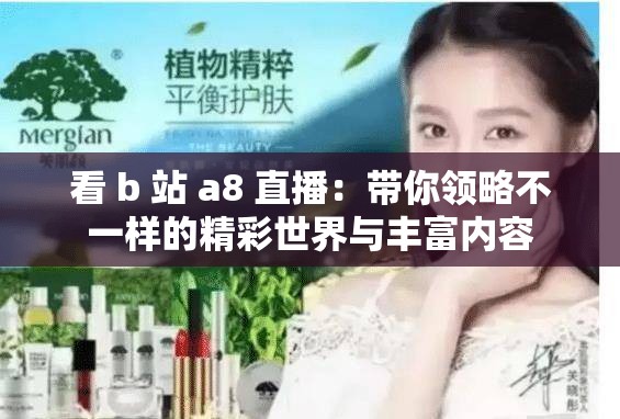 看 b 站 a8 直播：带你领略不一样的精彩世界与丰富内容