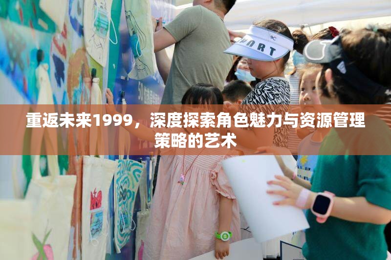 重返未来1999，深度探索角色魅力与资源管理策略的艺术