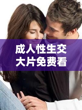 成人性生交大片免费看 a 片男组长：办公室的秘密情事