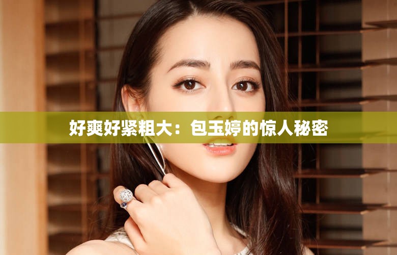 好爽好紧粗大：包玉婷的惊人秘密