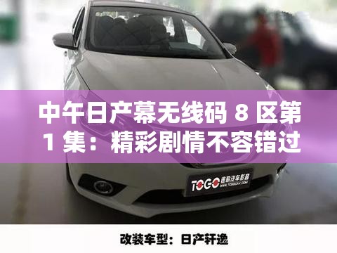 中午日产幕无线码 8 区第 1 集：精彩剧情不容错过