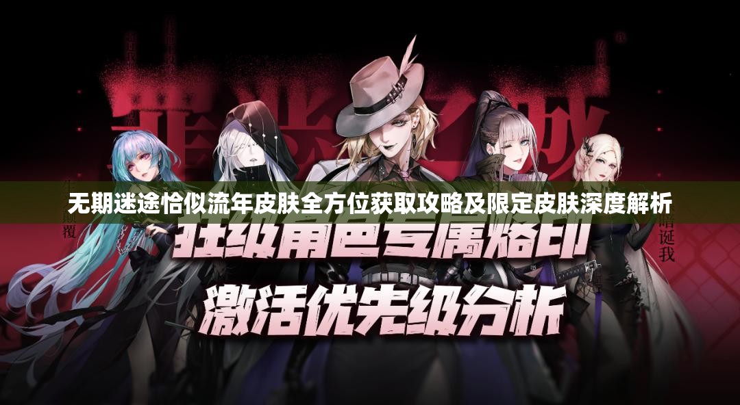 无期迷途恰似流年皮肤全方位获取攻略及限定皮肤深度解析
