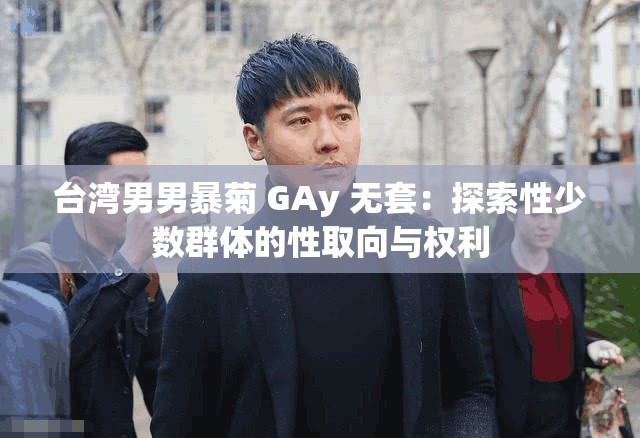 台湾男男暴菊 GAy 无套：探索性少数群体的性取向与权利