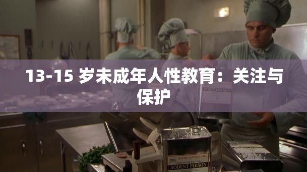 13-15 岁未成年人性教育：关注与保护