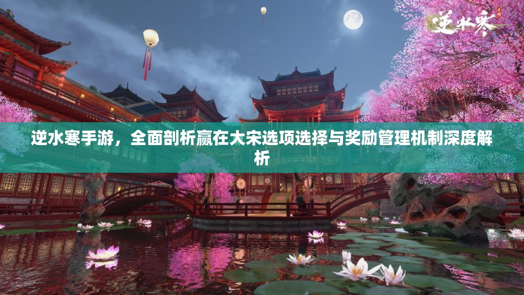 逆水寒手游，全面剖析赢在大宋选项选择与奖励管理机制深度解析