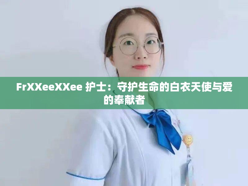 FrXXeeXXee 护士：守护生命的白衣天使与爱的奉献者