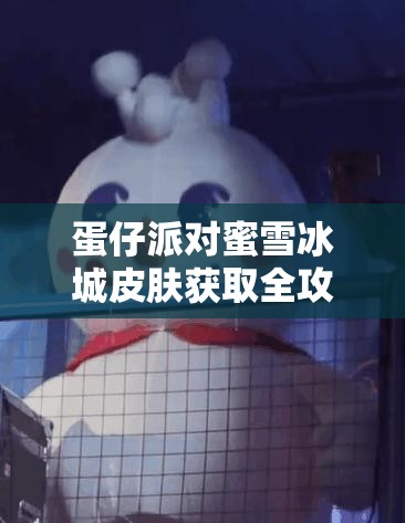 蛋仔派对蜜雪冰城皮肤获取全攻略，资源管理技巧、高效利用方法及避免浪费策略